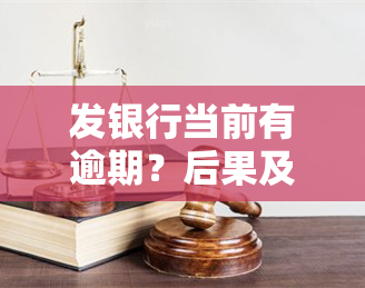 发银行当前有逾期？后果及解决办法全解析！