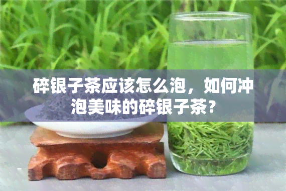 碎银子茶应该怎么泡，如何冲泡美味的碎银子茶？