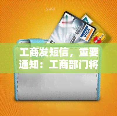 工商发短信，重要通知：工商部门将通过短信方式发送信息，请注意查收