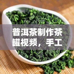 普洱茶制作茶罐视频，手工制作普洱茶罐全过程视频教程