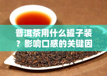 普洱茶用什么罐子装？影响口感的关键因素