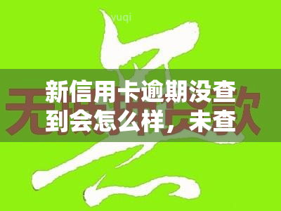 新信用卡逾期没查到会怎么样，未查询到新信用卡逾期记录会有何影响？