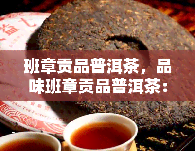 班章贡品普洱茶，品味班章贡品普洱茶：一场味蕾的宴