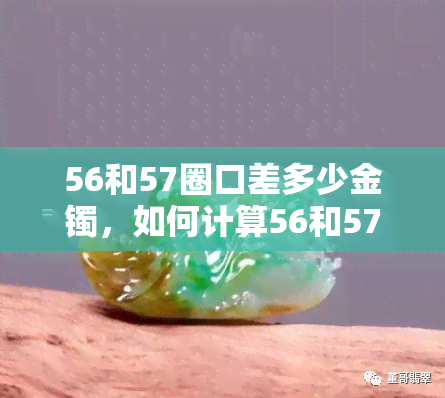 56和57圈口差多少金镯，如何计算56和57圈口的金镯子之间的价格差距？