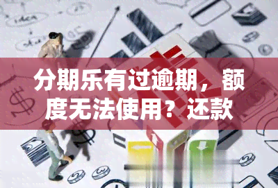 分期乐有过逾期，额度无法使用？还款后仍有额度为何无法借款？解决方案在此！