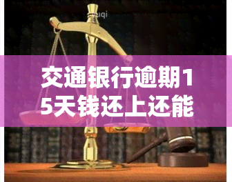 交通银行逾期15天钱还上还能刷出来吗，交通银行信用卡逾期15天后还款，能否继续刷卡消费？