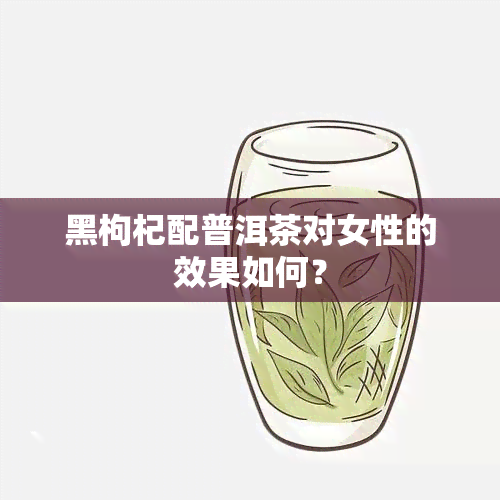 黑枸杞配普洱茶对女性的效果如何？