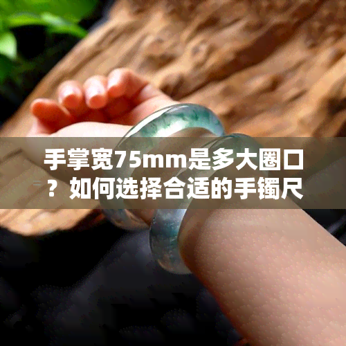 手掌宽75mm是多大圈口？如何选择合适的手镯尺寸？