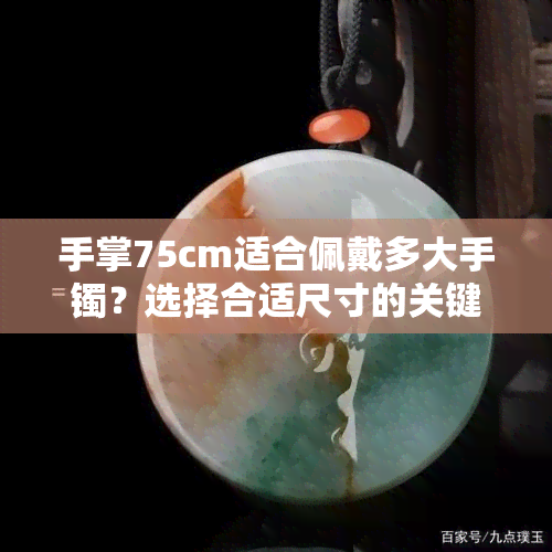 手掌75cm适合佩戴多大手镯？选择合适尺寸的关键