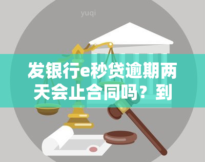 发银行e秒贷逾期两天会止合同吗？到期后续约及审批问题解析