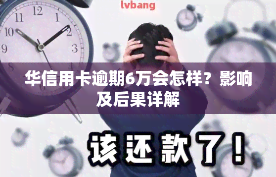 华信用卡逾期6万会怎样？影响及后果详解