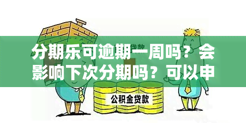 分期乐可逾期一周吗？会影响下次分期吗？可以申请更低还款吗？