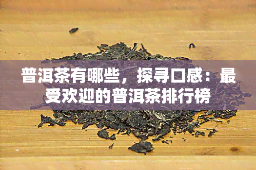 普洱茶有哪些，探寻口感：更受欢迎的普洱茶排行榜