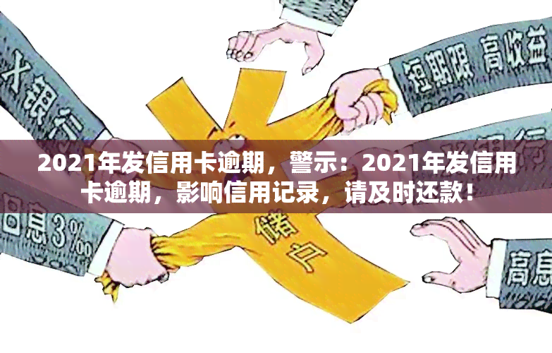 2021年发信用卡逾期，警示：2021年发信用卡逾期，影响信用记录，请及时还款！