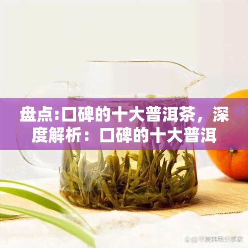 盘点:口碑的十大普洱茶，深度解析：口碑的十大普洱茶大盘点！