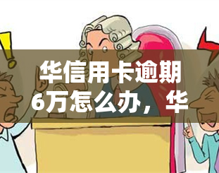 华信用卡逾期6万怎么办，华信用卡逾期6万，如何处理？