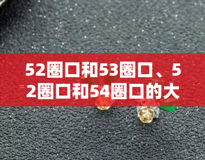 52圈口和53圈口、52圈口和54圈口的大小比较及金手镯价格差异