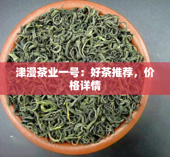 津漫茶业一号：好茶推荐，价格详情