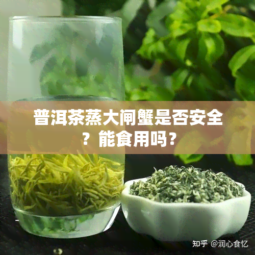 普洱茶蒸大闸蟹是否安全？能食用吗？