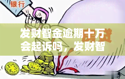 发财智金逾期十万会起诉吗，发财智金逾期十万，真的会被起诉吗？