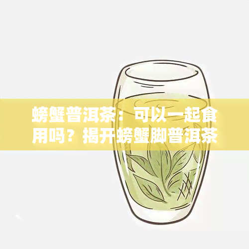 螃蟹普洱茶：可以一起食用吗？揭开螃蟹脚普洱茶的秘密