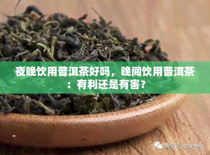 夜晚饮用普洱茶好吗，晚间饮用普洱茶：有利还是有害？