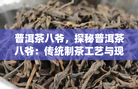 普洱茶八爷，探秘普洱茶八爷：传统制茶工艺与现代生活的碰撞