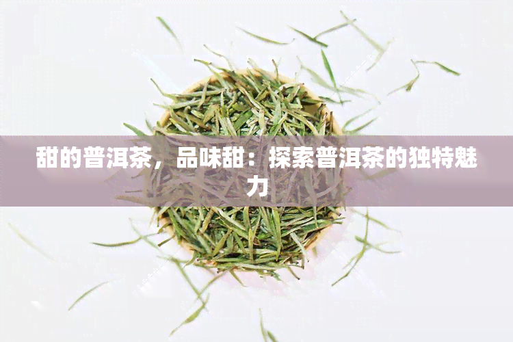 甜的普洱茶，品味甜：探索普洱茶的独特魅力