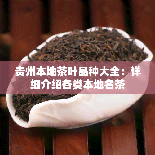 贵州本地茶叶品种大全：详细介绍各类本地名茶