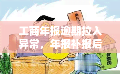 工商年报逾期拉入异常，年报补报后仍异常怎么办？工商年报未报会导致哪些影响？