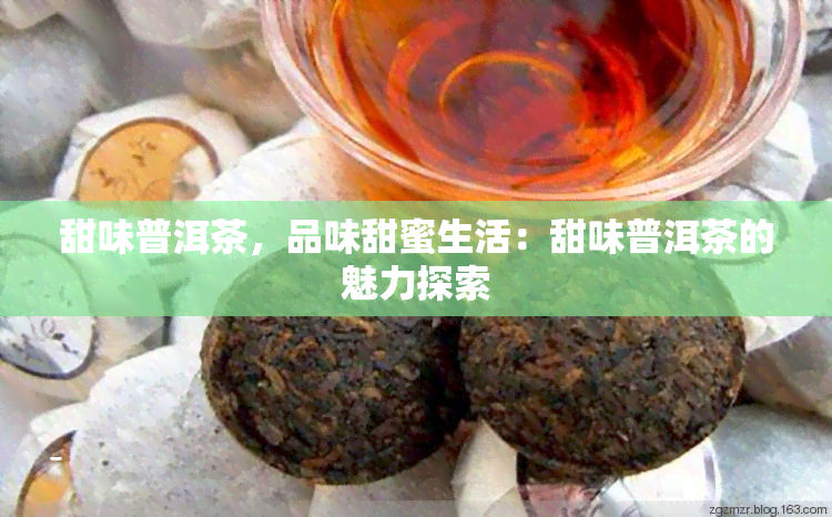 甜味普洱茶，品味甜蜜生活：甜味普洱茶的魅力探索