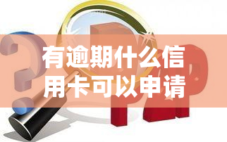 有逾期什么信用卡可以申请？贷款及期还款攻略