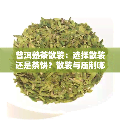 普洱熟茶散装：选择散装还是茶饼？散装与压制哪种更好？