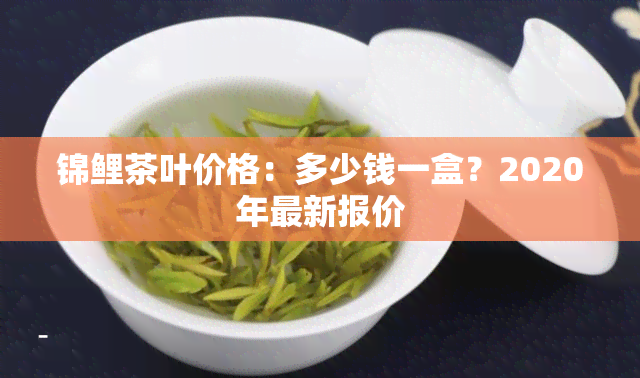 锦鲤茶叶价格：多少钱一盒？2020年最新报价