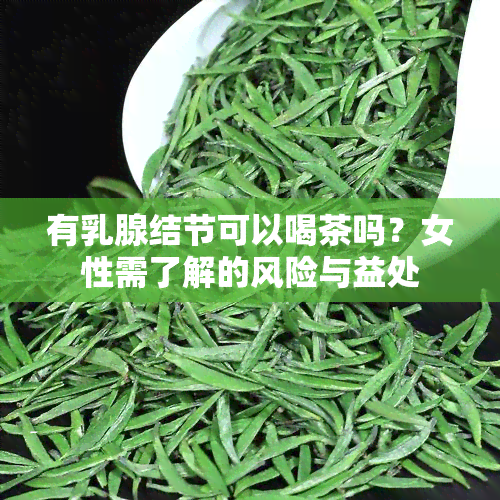 有乳腺结节可以喝茶吗？女性需了解的风险与益处