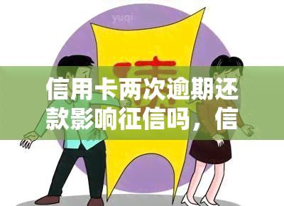 信用卡两次逾期还款影响吗，信用卡两次逾期还款是否会影响您的记录？