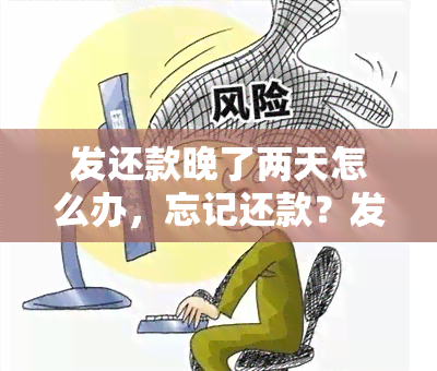 发还款晚了两天怎么办，忘记还款？发银行逾期两天解决方案！