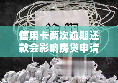 信用卡两次逾期还款会影响房贷申请吗？