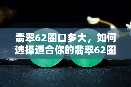 翡翠62圈口多大，如何选择适合你的翡翠62圈口？