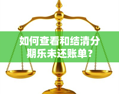 如何查看和结清分期乐未还账单？