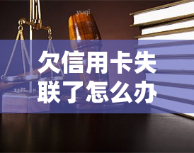 欠信用卡失联了怎么办，信用卡欠款失联，如何解决？