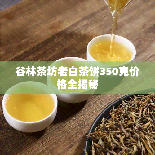 谷林茶坊老白茶饼350克价格全揭秘