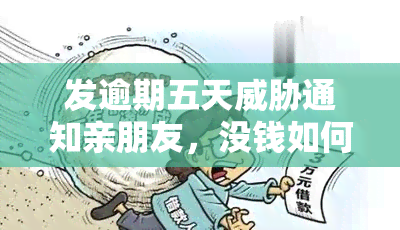 发逾期五天通知亲朋友，没钱如何处理？逾期3天电话不断，时间紧迫！