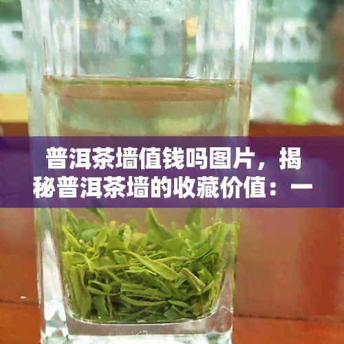 普洱茶墙值钱吗图片，揭秘普洱茶墙的收藏价值：一张图片背后的财富故事