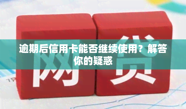 逾期后信用卡能否继续使用？解答你的疑惑