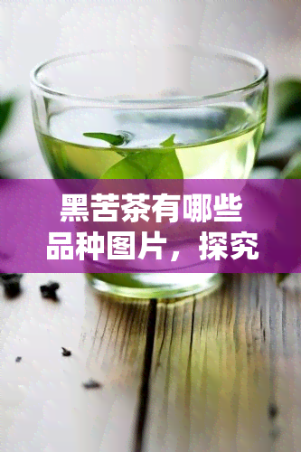 黑苦茶有哪些品种图片，探究黑苦茶的多样品种：图片详解