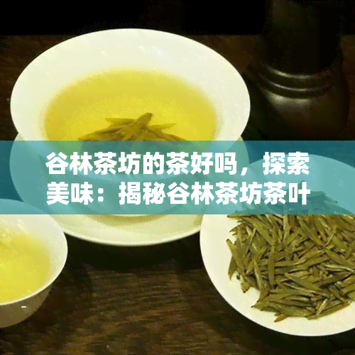 谷林茶坊的茶好吗，探索美味：揭秘谷林茶坊茶叶品质