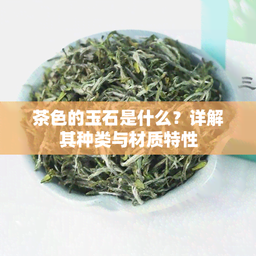 茶色的玉石是什么？详解其种类与材质特性