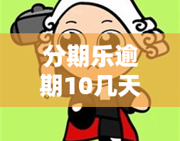 分期乐逾期10几天，能否再借？逾期后果及能否取出已还款额？