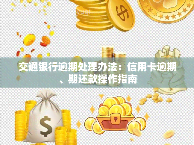 交通银行逾期处理办法：信用卡逾期、期还款操作指南